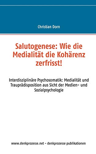 Stock image for Salutogenese: Wie die Medialität die Kohärenz zerfrisst!:Interdisziplinäre Psychosomatik: Medialität und Trauprädisposition aus Sicht der Medien- und Sozialpsychologie for sale by Ria Christie Collections