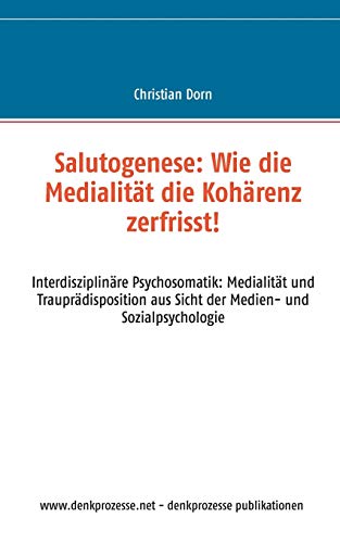 9783734795589: Salutogenese: Wie die Medialitt die Kohrenz zerfrisst!: Interdisziplinre Psychosomatik: Medialitt und Trauprdisposition aus Sicht der Medien- und Sozialpsychologie (German Edition)