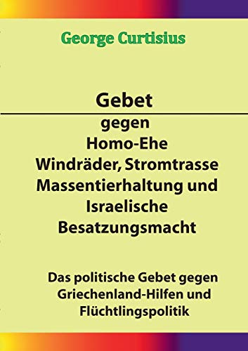 9783734796180: Gebet gegen Homo-Ehe, Windrder, Stromtrasse, Massentierhaltung und Israelische Besatzungsmacht: Das politische Gebet gegen Griechenland-Hilfen und Flchtlingspolitik (German Edition)