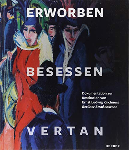 9783735604880: Erworben  Besessen  Vertan: Dokumentation zur Restitution von Ernst Ludwig Kirchners Berliner Straenszene