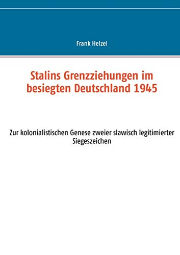 Stalins Grenzziehungen im besiegten Deutschland 1945 - Frank Helzel