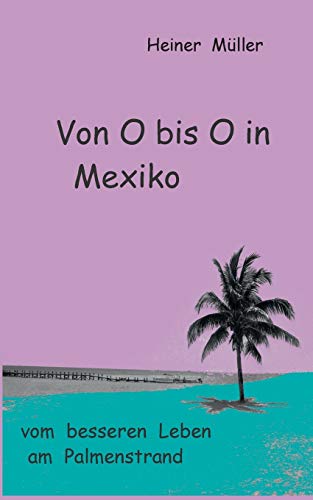 9783735739940: Von O bis O in Mexiko: vom besseren Leben am Palmenstrand