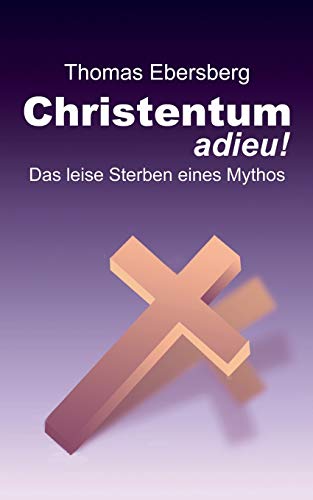 9783735756978: Christentum adieu!: Das leise Sterben eines Mythos