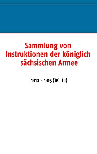 Stock image for Sammlung von Instruktionen der k niglich sächsischen Armee:1810 - 1815 (Teil III) for sale by Ria Christie Collections