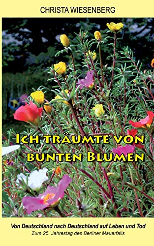 Stock image for Ich trumte von bunten Blumen: Von Deutschland nach Deutschland auf Leben und Tod - Zum 25. Jahrestag des Berliner Mauerfalls (German Edition) for sale by Lucky's Textbooks