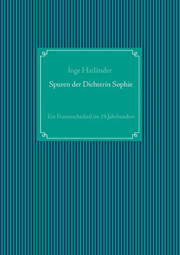 Spuren der Dichterin Sophie : Ein Frauenschicksal im 19.Jahrhundert - Inge Harländer