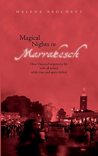 Magical Nights in Marrakesh : How I learned to perceive life with all senses, while time and space shifted - Helene Brochett