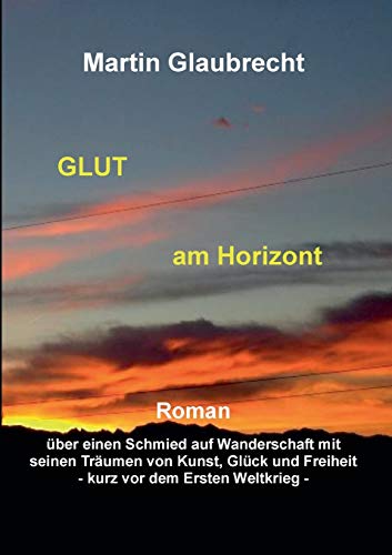 9783735783813: Glut am Horizont: Roman ber einen Schmied auf Wanderschaft mit seinen Trumen von Kunst, Glck und Freiheit - vor dem Ersten Weltkrieg - (German Edition)
