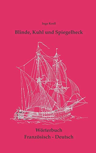 Beispielbild fr Blinde, Kuhl und Spiegelheck:Franzsisch-Deutsches Wrtebuch zur historischen Segelsschiffahrt zum Verkauf von Blackwell's