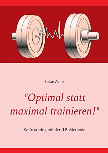 9783735792907: "Optimal statt maximal trainieren!": Krafttraining mit der ILB-Methode