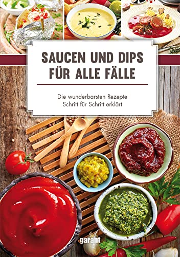 Saucen und Dips für alle Fälle: -Die wunderbarsten Rezepte Schritt für: Die wunderbarsten Rezepte Schritt für Schritt - garant Verlag