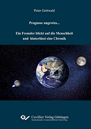Prognose ungewiss. : Ein Fremder blickt auf die Menschheit und hinterlässt eine Chronik - Peter Gottwald