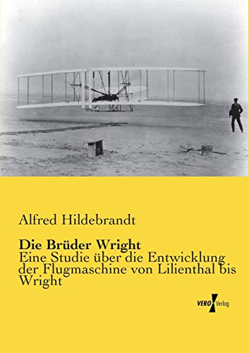 Imagen de archivo de Die Brüder Wright:Eine Studie über die Entwicklung der Flugmaschine von Lilienthal bis Wright a la venta por Ria Christie Collections