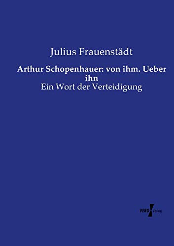 9783737207454: Arthur Schopenhauer: von ihm. Ueber ihn: Ein Wort der Verteidigung