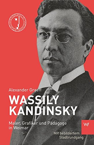 Wassily Kandinsky: Maler, Grafiker und Pädagoge in Weimar : Maler, Grafiker und Pädagoge in Weimar - Alexander Graeff