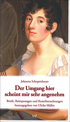 DER UMGANG HIER SCHEINT MIR SEHR ANGENEHM. Briefe, Reisepassagen und Kunstbetrachtungen - Schopenhauer, Johanna; [Hrsg.]: Müller, Ulrike