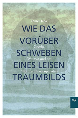 Stock image for Wie das Vorberschweben eines leisen Traumbilds. Goethe, Weimar und Wrlitzer Gartenparadies. for sale by Antiquariat Bernhardt