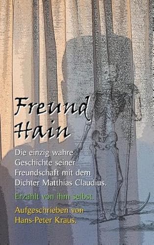 Freund Hain - Die einzig wahre Geschichte seiner Freundschaft mit dem Dichter Matthias Claudius. Erzählt von ihm selbst. - Kraus, Hans-Peter