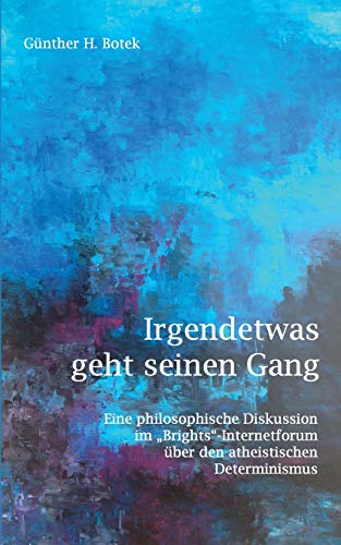 9783738621600: Irgendetwas geht seinen Gang: Eine philosophische Diskussion im "Brights"-Internetforum ber den atheistischen Determinismus