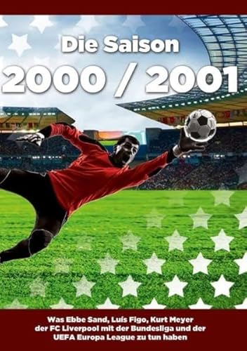 Die Saison 2000 / 2001 Was Ebbe Sand, Luís Figo, Kurt Meyer der FC Liverpool mit der Bundesliga und der UEFA Europa League zu tun haben - Busch, Robert