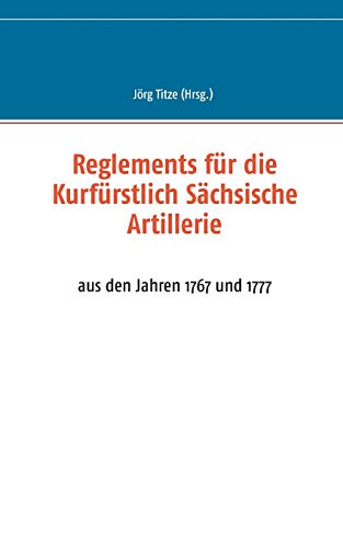 Stock image for Reglements für die Kurfürstlich Sächsische Artillerie:aus den Jahren 1767 und 1777 for sale by Ria Christie Collections