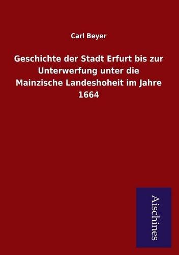 Stock image for Geschichte der Stadt Erfurt bis zur Unterwerfung unter die Mainzische Landeshoheit im Jahre 1664 for sale by Buchpark