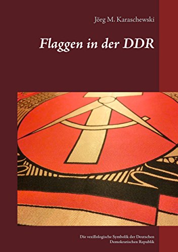 Flaggen in der DDR : Die vexillologische Symbolik der Deutschen Demokratischen Republik - Jörg M. Karaschewski