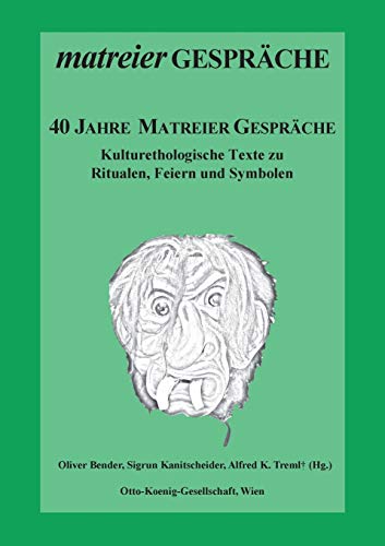 40 Jahre Matreier Gespräche: Kulturethologische Texte zu Ritualen, Feiern und Symbolen - Bender Oliver, Kanitscheider Sigrun, Treml Alfred K.