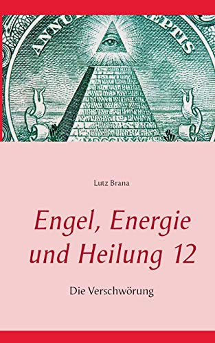 Engel, Energie und Heilung 12 : Die Verschwörung - Lutz Brana