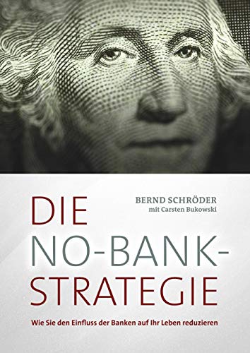 Die No-Bank-Strategie: Wie Sie den Einfluss der Banken auf Ihr Leben reduzieren - Schröder, Bernd, Bukowski, Carsten