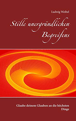 9783739239118: Stille unergrndlichen Begreifens: Glaube deinem Glauben an die hchsten Dinge