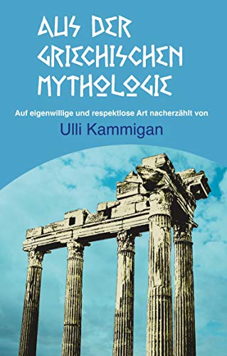 9783739244679: Aus der griechischen Mythologie: Auf eigenwillige und respektlose Art nacherzhlt von Ulli Kammigan