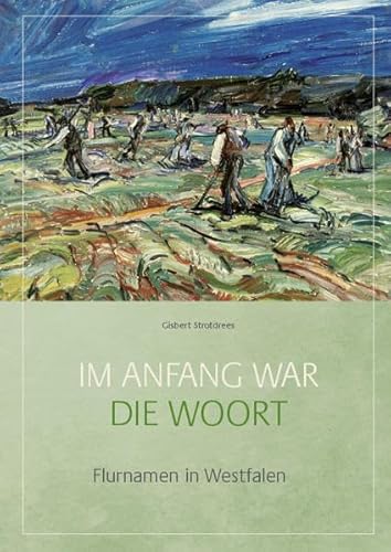 Im Anfang war die Woort: Flurnamen in Westfalen (Westfälische Beiträge zur niederdeutschen Philologie) - Strotdrees, Gisbert