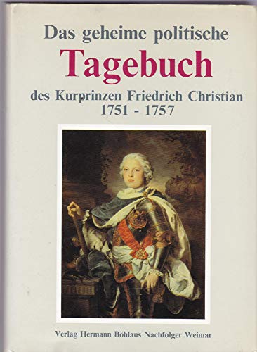 Das geheime politische Tagebuch des Kurprinzen Friedrich Christian 1751 - 1757. Bearb. u. eing. v...