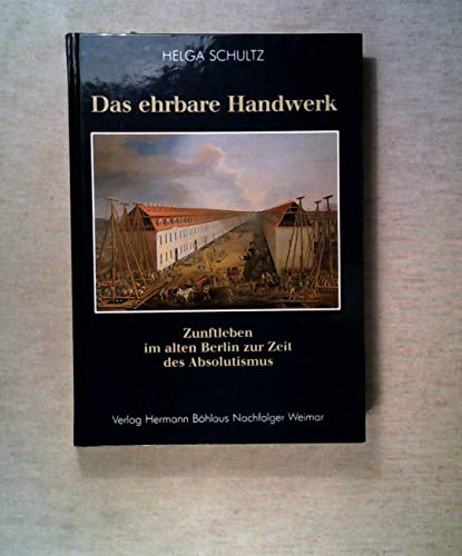 Stock image for Das ehrbare Handwerk. Zunftleben im alten Berlin zur Zeit des Absolutismus for sale by medimops