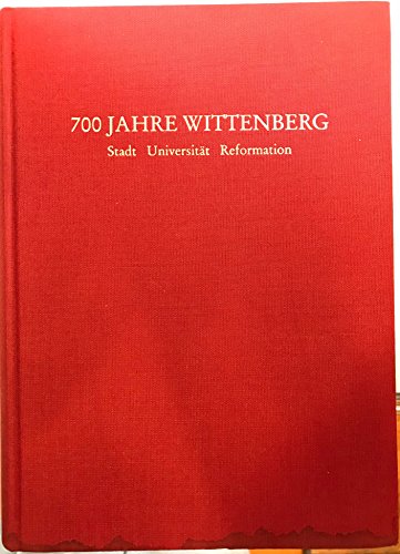 Siebenhundert Jahre Wittenberg. Stadt - Universität - Reformation