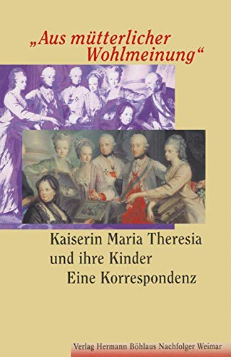 Aus mütterlicher Wohlmeinung. Kaiserin Maria Theresia und ihre Kinder - Eine Korrespondenz