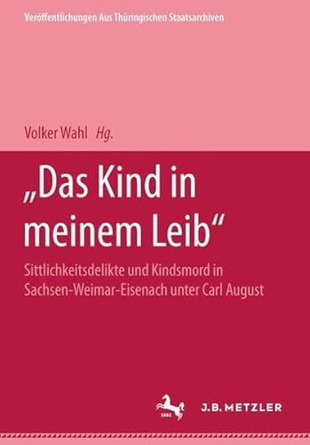 Beispielbild fr Das Kind in meinem Leib": Sittlichkeitsdelikte und Kindsmord in Sachsen-Weimar Eisenach unter Carl August. Eine Quellenedition 1777-1786 (Verffentlichungen aus Thringischen Staatsarchiven) Sittlichkeitsdelikte und Kindsmord in Sachsen-Weimar Eisenach unter Carl August. Eine Quellenedition 1777-1786 zum Verkauf von Antiquariat Mander Quell