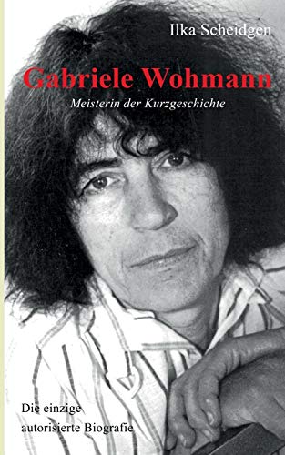 Gabriele Wohmann: Meisterin der Kurzgeschichte: Die einzige autorisierte Biografie (German Edition) - Scheidgen, Ilka