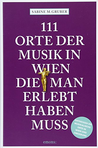 111 Orte der Musik in Wien, die man erlebt haben muss : Entdecken Sie musikalische Orte in Wien und Umgebung. Reiseführer - Sabine M. Gruber