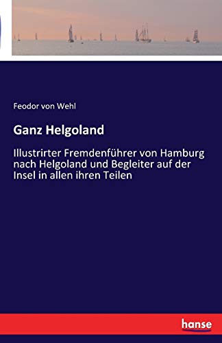 Stock image for Ganz Helgoland:Illustrirter Fremdenführer von Hamburg nach Helgoland und Begleiter auf der Insel in allen ihren Teilen for sale by Ria Christie Collections