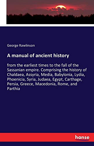 9783741159244: A manual of ancient history: from the earliest times to the fall of the Sassanian empire. Comprising the history of Chaldaea, Assyria, Media, ... Persia, Greece, Macedonia, Rome, and Parthia