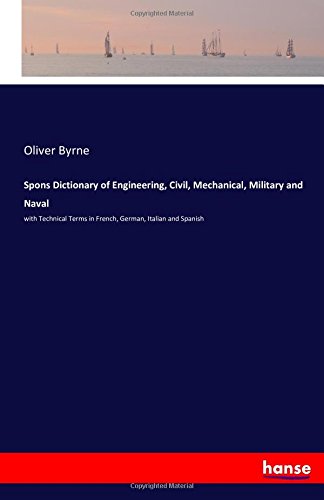 Spons Dictionary of Engineering, Civil, Mechanical, Military and Naval: with Technical Terms in French, German, Italian and Spanish