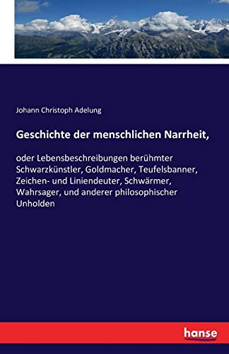 9783741175640: Geschichte der menschlichen Narrheit,: oder Lebensbeschreibungen berhmter Schwarzknstler, Goldmacher, Teufelsbanner, Zeichen- und Liniendeuter, ... und anderer philosophischer Unholden