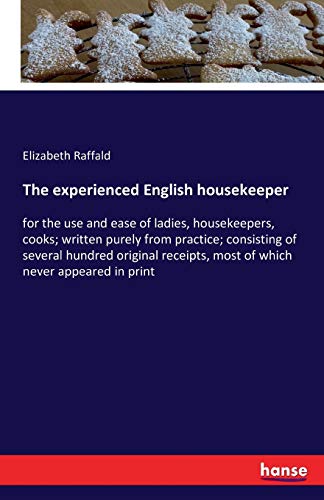 Imagen de archivo de The experienced English housekeeper: for the use and ease of ladies, housekeepers, cooks; written purely from practice; consisting of several hundred . most of which never appeared in print a la venta por ZBK Books