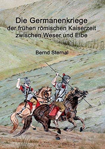 Die Germanenkriege der frühen römischen Kaiserzeit zwischen Weser und Elbe - Bernd Sternal