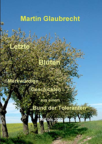 Stock image for Letzte Blüten:Merkwürdige Geschichten aus einem "Bund der Toleranten" 1960 bis 2010 for sale by Ria Christie Collections