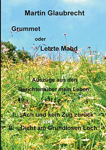 Stock image for Grummet oder Letzte Mahd: Auszge aus den Berichten ber mein Leben: I: "Ach - und kein Zug zurck" und "Dicht am Grundlosen Loch" (German Edition) for sale by Lucky's Textbooks