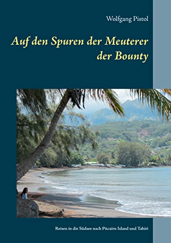 Auf den Spuren der Meuterer der Bounty : Reisen in die Südsee nach Pitcairn Island und Tahiti - Wolfgang Pistol