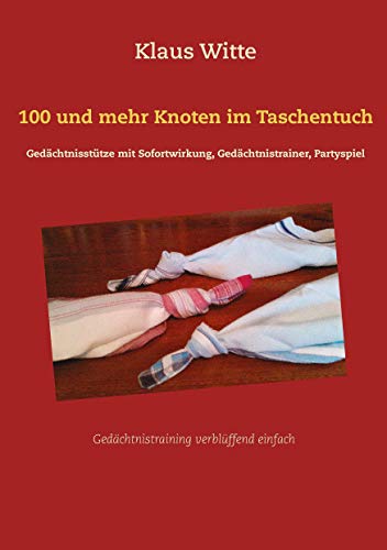 100 und mehr Knoten im Taschentuch: Gedächtnisstütze mit Sofortwirkung, Gedächtnistrainer, Partyspiel - Witte, Klaus